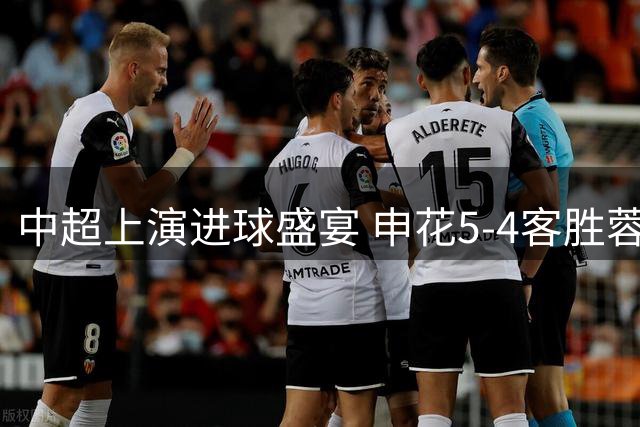 中超上演进球盛宴 申花5-4客胜蓉城 阿苏埃独中三元
