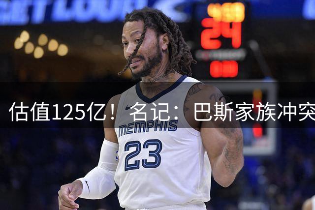 估值125亿！名记：巴斯家族冲突预计不会影响沃尔特出售多数股权