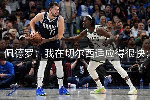 佩德罗：我在切尔西适应得很快；没想到第一个赛季就当选队内最佳