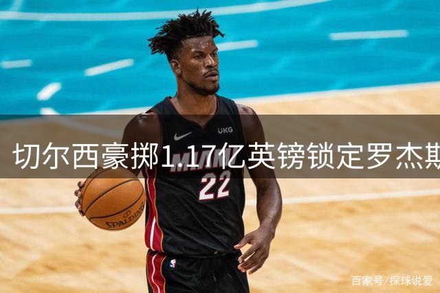 切尔西豪掷1.17亿英镑锁定罗杰斯 刷新英超本土球员身价纪录