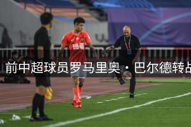 前中超球员罗马里奥·巴尔德转战柬埔寨联赛