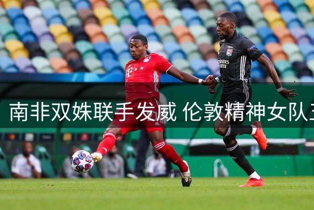 南非双姝联手发威 伦敦精神女队五门大胜终结连败