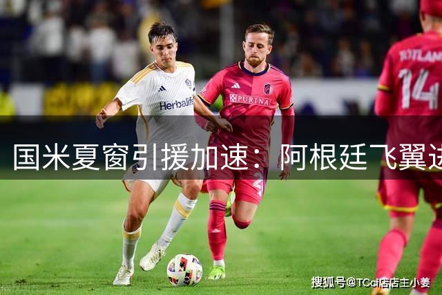 国米夏窗引援加速：阿根廷飞翼进入视野 三线补强仍需突破关键障碍