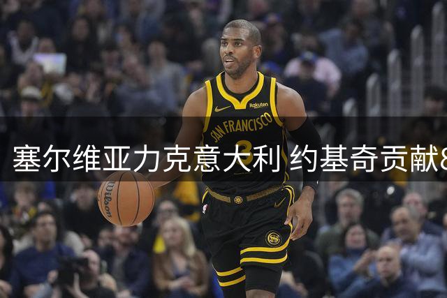 塞尔维亚力克意大利 约基奇贡献8分8篮板