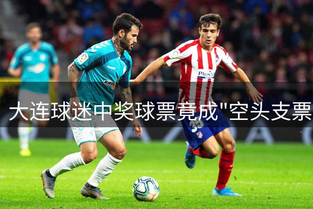 大连球迷中奖球票竟成"空头支票" 主办方称"黄牛失手"引哗然