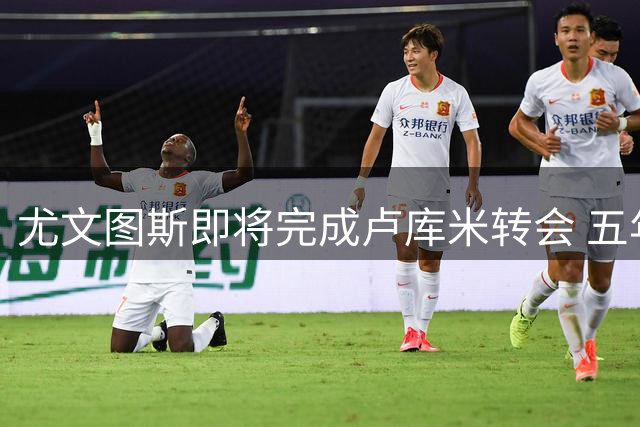 尤文图斯即将完成卢库米转会 五年合约年薪250万欧元
