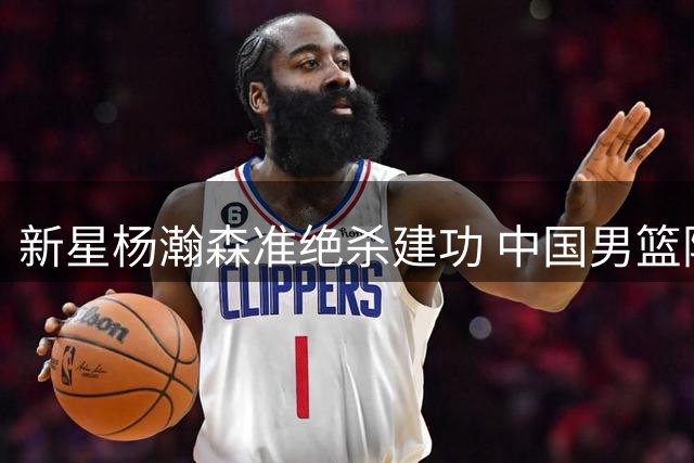新星杨瀚森准绝杀建功 中国男篮险胜黎巴嫩迎连胜