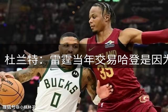 杜兰特：雷霆当年交易哈登是因为球队没准备好花钱