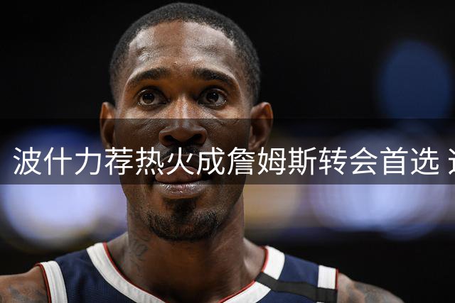 波什力荐热火成詹姆斯转会首选 迈阿密究竟有何魅力？
