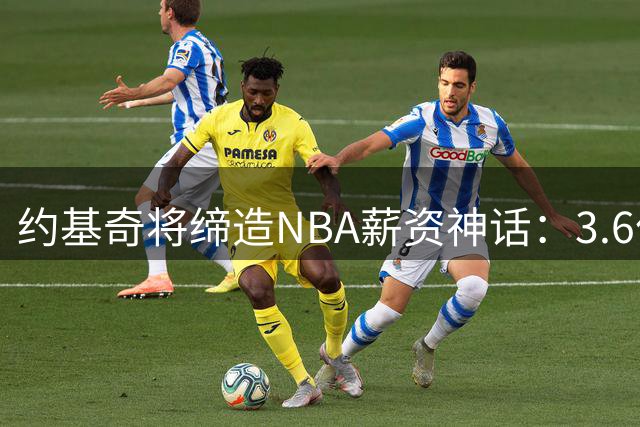 约基奇将缔造NBA薪资神话：3.6亿顶薪续约掘金创联盟新纪录