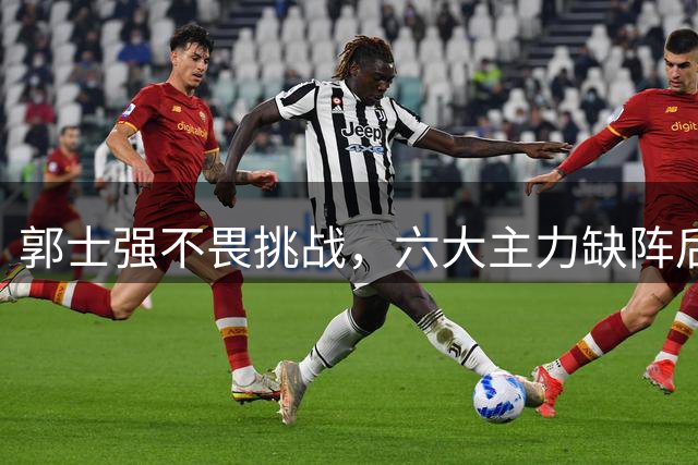 郭士强不畏挑战，六大主力缺阵后首发五虎预测：赵继伟带伤挑重担
