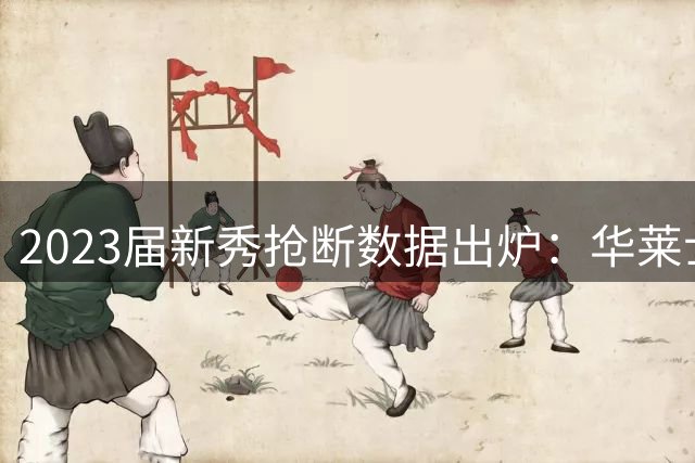2023届新秀抢断数据出炉：华莱士领跑，汤普森兄弟紧随其后